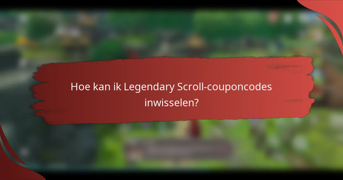 Hoe kan ik Legendary Scroll-couponcodes inwisselen?