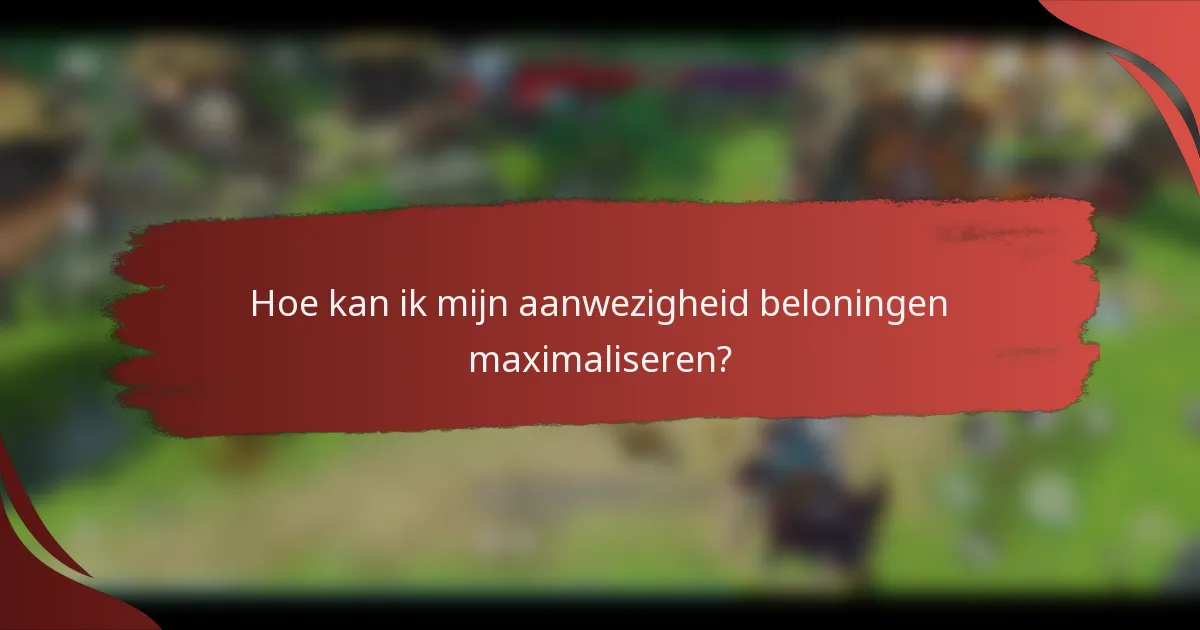 Hoe kan ik mijn aanwezigheid beloningen maximaliseren?