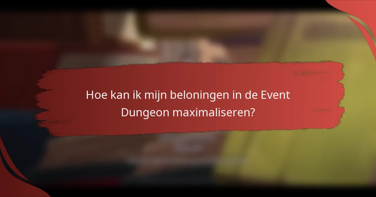Hoe kan ik mijn beloningen in de Event Dungeon maximaliseren?