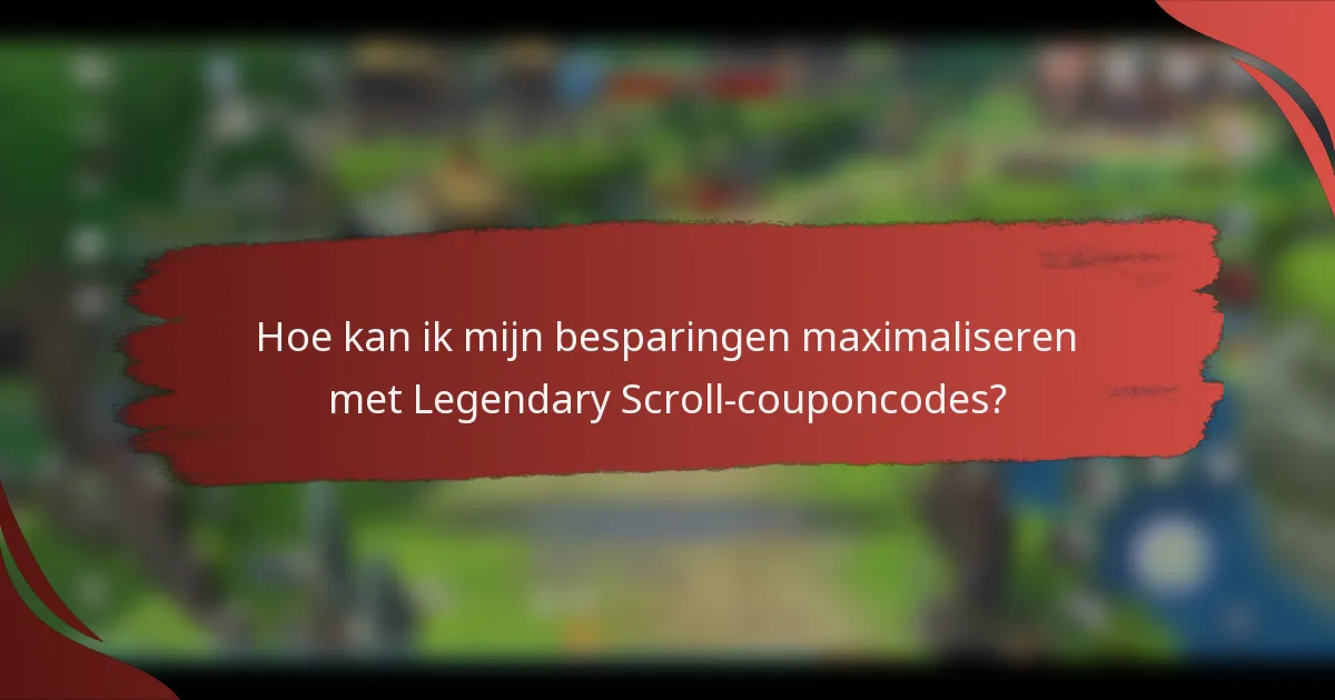 Hoe kan ik mijn besparingen maximaliseren met Legendary Scroll-couponcodes?