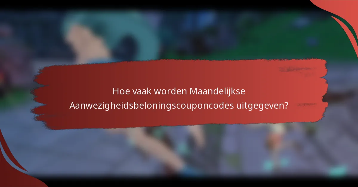 Hoe vaak worden Maandelijkse Aanwezigheidsbeloningscouponcodes uitgegeven?