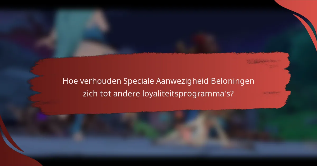 Hoe verhouden Speciale Aanwezigheid Beloningen zich tot andere loyaliteitsprogramma's?