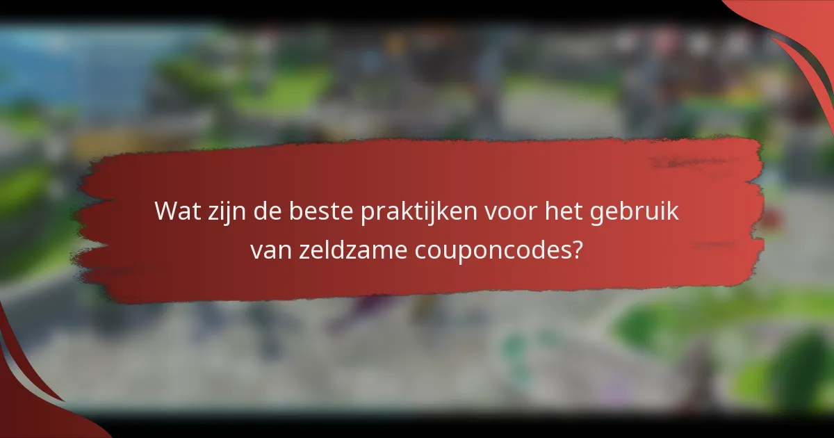 Wat zijn de beste praktijken voor het gebruik van zeldzame couponcodes?