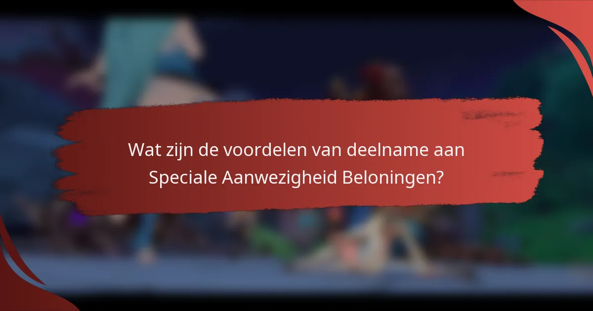 Wat zijn de voordelen van deelname aan Speciale Aanwezigheid Beloningen?