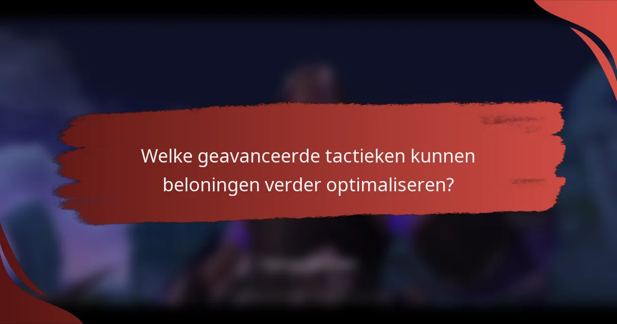 Welke geavanceerde tactieken kunnen beloningen verder optimaliseren?