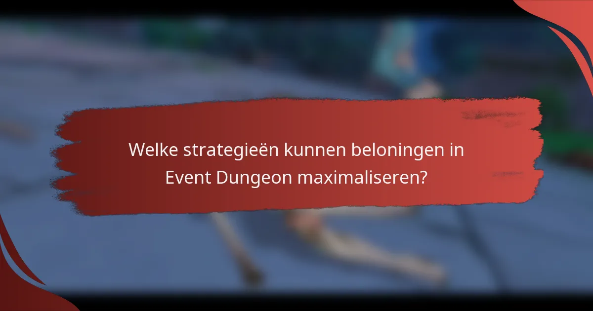 Welke strategieën kunnen beloningen in Event Dungeon maximaliseren?