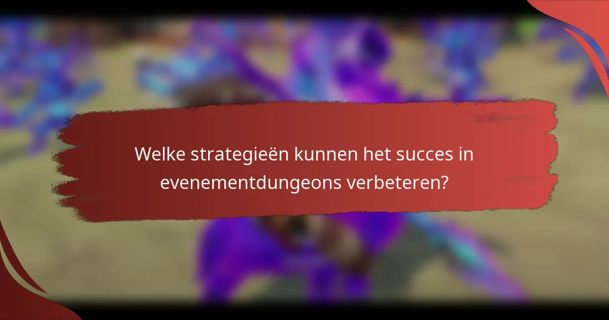 Welke strategieën kunnen het succes in evenementdungeons verbeteren?