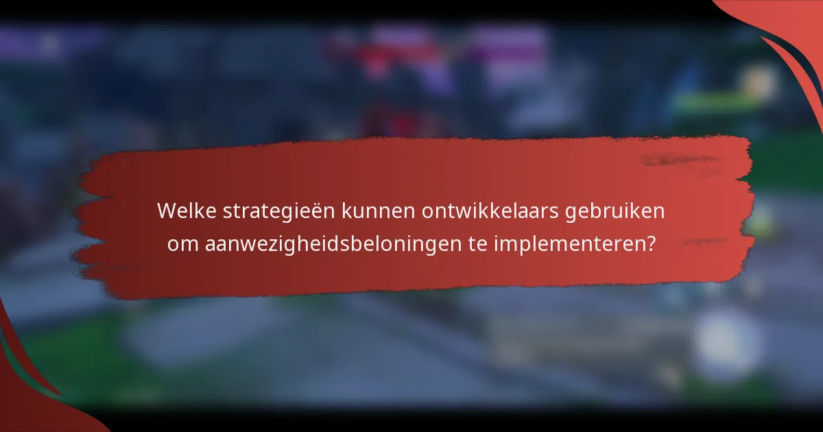 Welke strategieën kunnen ontwikkelaars gebruiken om aanwezigheidsbeloningen te implementeren?