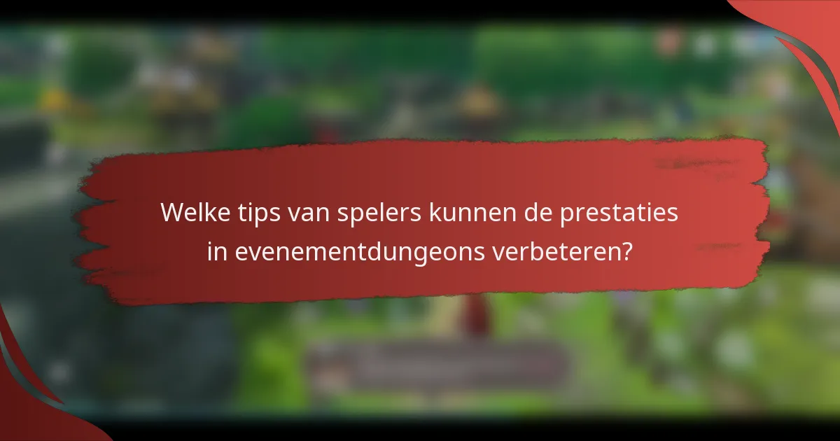 Welke tips van spelers kunnen de prestaties in evenementdungeons verbeteren?