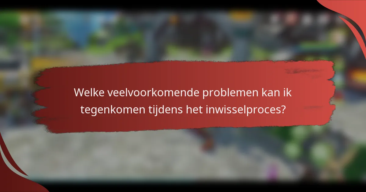Welke veelvoorkomende problemen kan ik tegenkomen tijdens het inwisselproces?