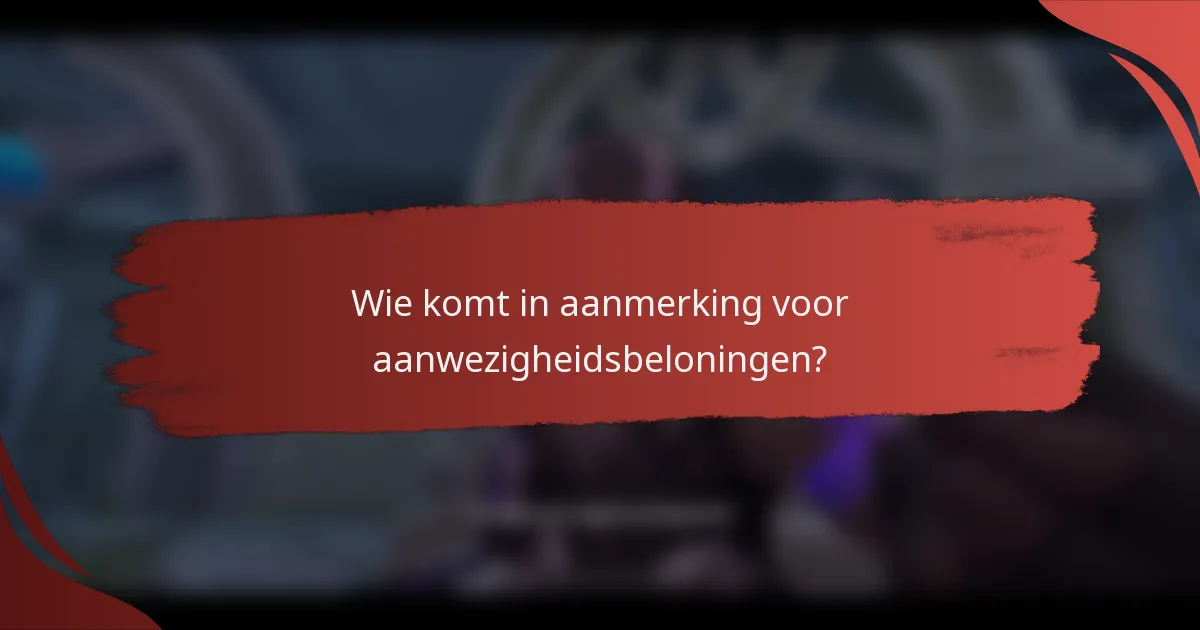 Wie komt in aanmerking voor aanwezigheidsbeloningen?