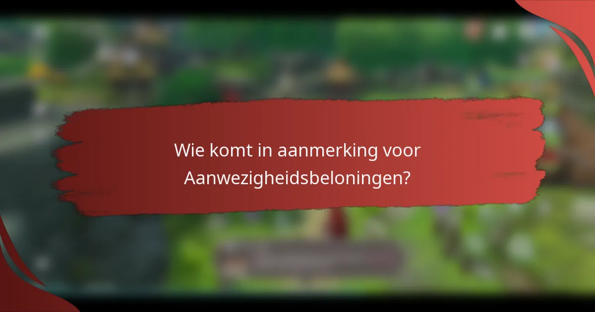 Wie komt in aanmerking voor Aanwezigheidsbeloningen?